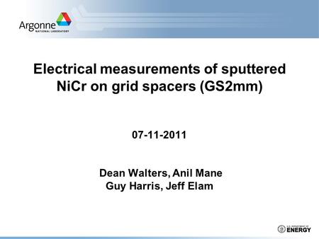 Electrical measurements of sputtered NiCr on grid spacers (GS2mm) 07-11-2011 Dean Walters, Anil Mane Guy Harris, Jeff Elam.