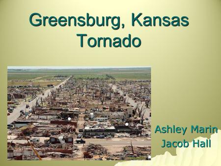 Greensburg, Kansas Tornado Ashley Marin Jacob Hall.