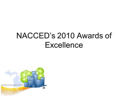 NACCED’s 2010 Awards of Excellence. Community Development Economic Development Homeless Coordination/Assistance Affordable Housing HOME Investment Partnerships.