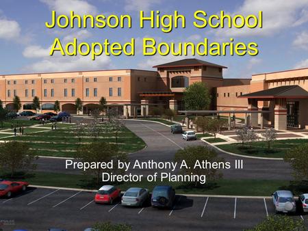 Prepared by Anthony A. Athens III Director of Planning Johnson High School Adopted Boundaries.