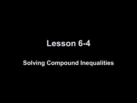 Lesson 6-4 Solving Compound Inequalities. Transparency 4 Click the mouse button or press the Space Bar to display the answers.