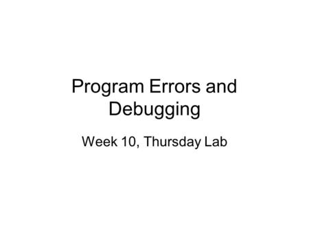 Program Errors and Debugging Week 10, Thursday Lab.