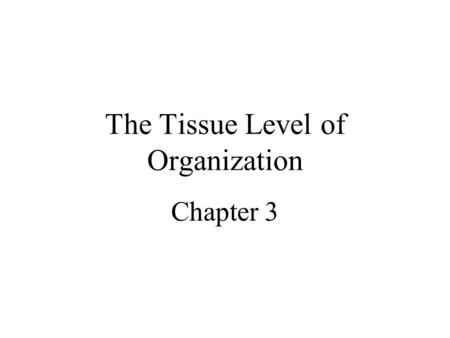 The Tissue Level of Organization Chapter 3. Tissue Definition – an aggregation of cells in which each cooperates with all others in the performance of.