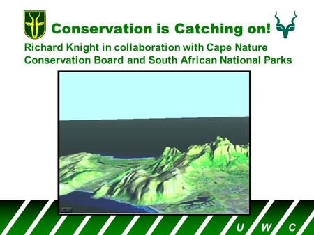 Conservation is Catching on! Richard Knight in collaboration with Cape Nature Conservation Board and South African National Parks U W C.