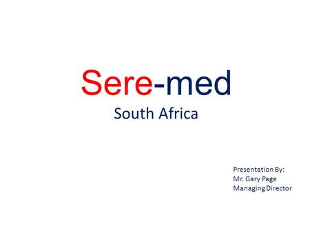 Sere-med South Africa Presentation By: Mr. Gary Page Managing Director.