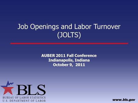 Job Openings and Labor Turnover (JOLTS) AUBER 2011 Fall Conference Indianapolis, Indiana October 9, 2011.