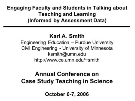 Engaging Faculty and Students in Talking about Teaching and Learning (Informed by Assessment Data) Karl A. Smith Engineering Education – Purdue University.