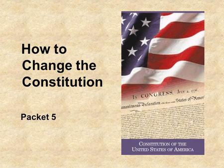 How to Change the Constitution Packet 5. Differences in 230 years 1776 13 states 3 million Americans Most people lived in small villages and were self.