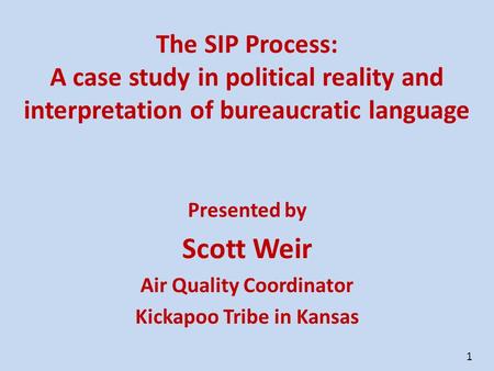 1 The SIP Process: A case study in political reality and interpretation of bureaucratic language Presented by Scott Weir Air Quality Coordinator Kickapoo.