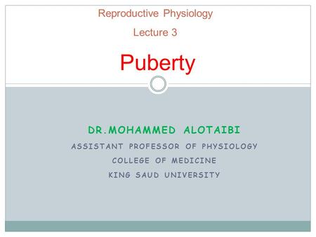 Reproductive Physiology Lecture 3 Puberty DR.MOHAMMED ALOTAIBI ASSISTANT PROFESSOR OF PHYSIOLOGY COLLEGE OF MEDICINE KING SAUD UNIVERSITY.