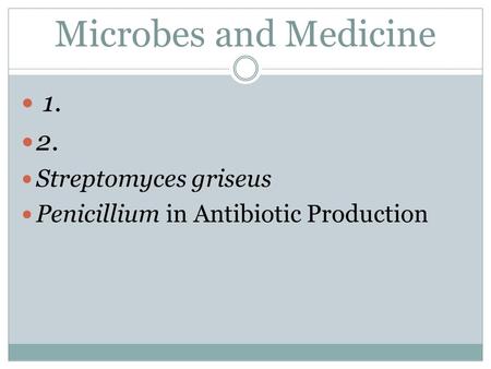 Microbes and Medicine 1. 2. Streptomyces griseus Penicillium in Antibiotic Production.