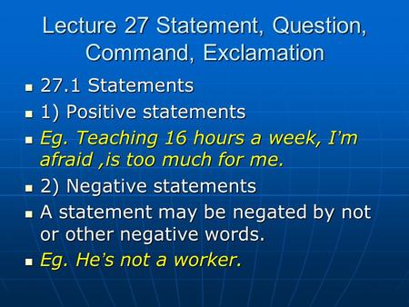 Lecture 27 Statement, Question, Command, Exclamation 27.1 Statements 27.1 Statements 1) Positive statements 1) Positive statements Eg. Teaching 16 hours.