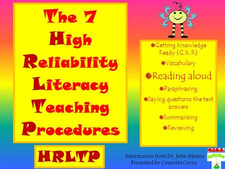 T he 7 H igh R eliability L iteracy T eaching P rocedures Getting Knowledge Ready {G.K.R} Vocabulary Reading aloud Paraphrasing Saying questions the text.