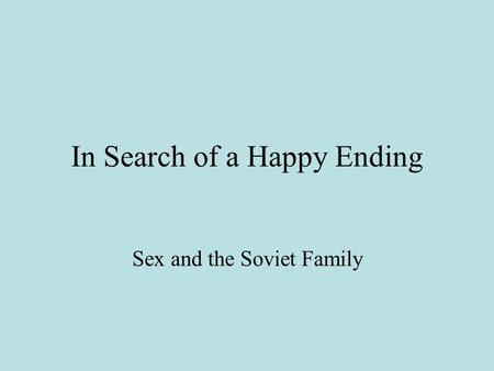 In Search of a Happy Ending Sex and the Soviet Family.