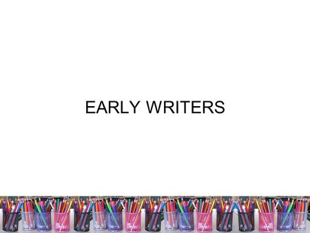 EARLY WRITERS. LITERACY BELIEFS 1.All students come to school with individual strengths, needs and diverse literacy experiences 2.Parents and the wider.