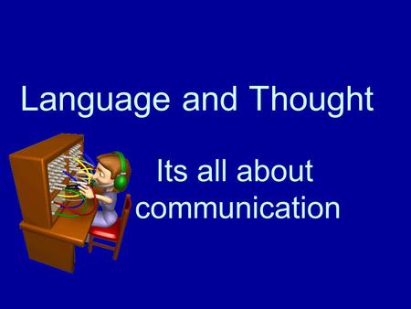 Language and Thought Its all about communication.