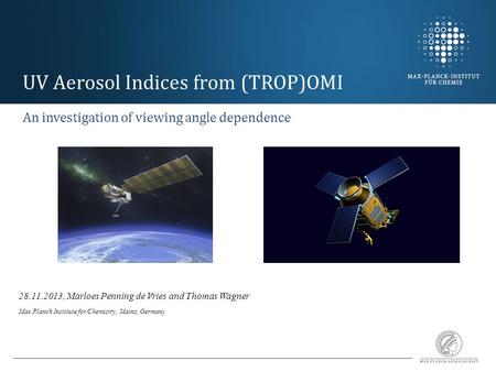 UV Aerosol Indices from (TROP)OMI An investigation of viewing angle dependence 28.11.2013, Marloes Penning de Vries and Thomas Wagner Max Planck Institute.