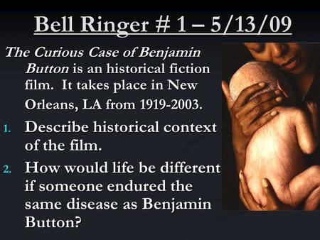 Bell Ringer # 1 – 5/13/09 The Curious Case of Benjamin Button is an historical fiction film. It takes place in New Orleans, LA from 1919-2003. 1. Describe.