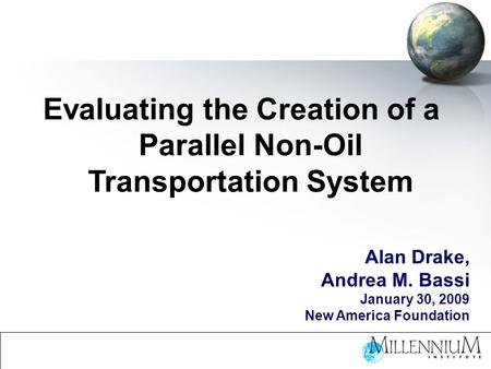 Evaluating the Creation of a Parallel Non-Oil Transportation System Alan Drake, Andrea M. Bassi January 30, 2009 New America Foundation.