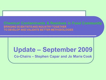 Chemical Contaminants & Residues in Food Community BRINGING SCIENTISTS AND INDUSTRY TOGETHER TO DEVELOP AND VALIDATE BETTER METHODOLOGIES Update – September.