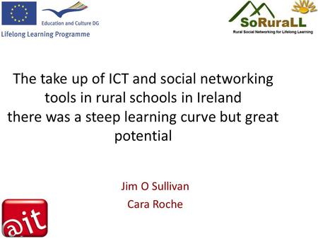 The take up of ICT and social networking tools in rural schools in Ireland there was a steep learning curve but great potential Jim O Sullivan Cara Roche.