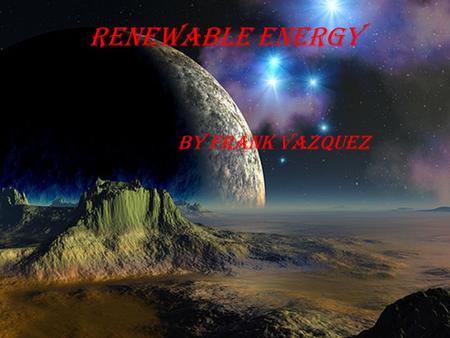 Renewable energy By frank Vazquez. Biofuels Biofuels is fuel that is made from different substances, like corn could be one. Biofuels is just less pollution.