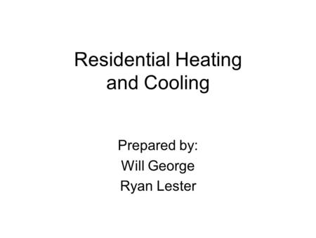 Residential Heating and Cooling Prepared by: Will George Ryan Lester.