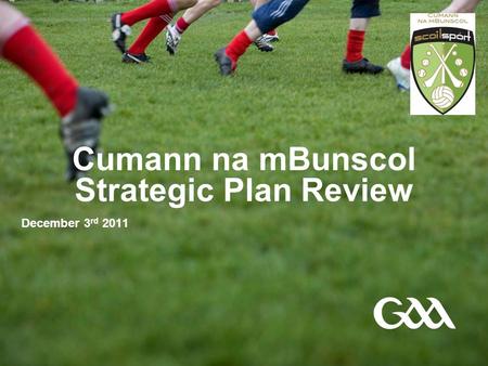 Cumann na mBunscol Strategic Plan Review December 3 rd 2011.