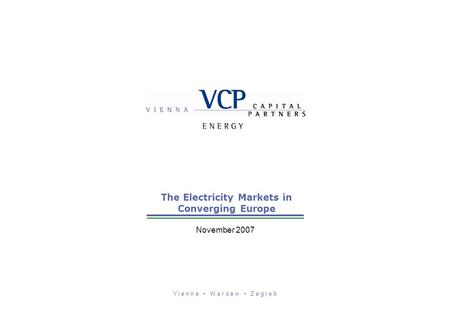 V i e n n a W a r s a w Z a g r e b The Electricity Markets in Converging Europe November 2007.