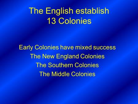 The English establish 13 Colonies Early Colonies have mixed success The New England Colonies The Southern Colonies The Middle Colonies.