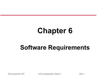 ©Ian Sommerville 2000 Software Engineering. Chapter 6 Slide 1 Chapter 6 Software Requirements.