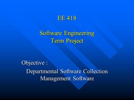 EE 418 Software Engineering Term Project Objective : Departmental Software Collection Management Software.