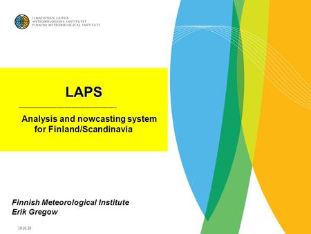 19.01.10 LAPS __________________________________________ Analysis and nowcasting system for Finland/Scandinavia Finnish Meteorological Institute Erik Gregow.