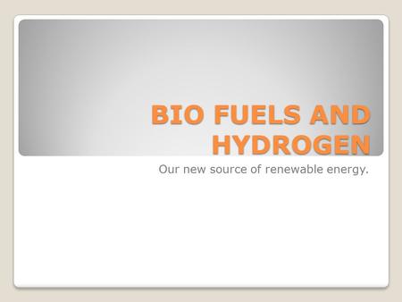 BIO FUELS AND HYDROGEN Our new source of renewable energy.