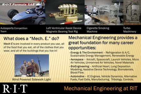 What does a “Mech. E.” do? Mech E’s are involved in every product you use, all of the food that you eat, all of the clothes that you wear, and all of the.