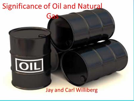 Significance of Oil and Natural Gas Jay and Carl Williberg.