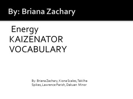 Energy KAIZENATOR VOCABULARY ENERGY KAIZEBBBBTNATOR By: Briana Zachary, Kiona Scales, Takilha Spikes, Lawrence Parish, Dakuan Minor.