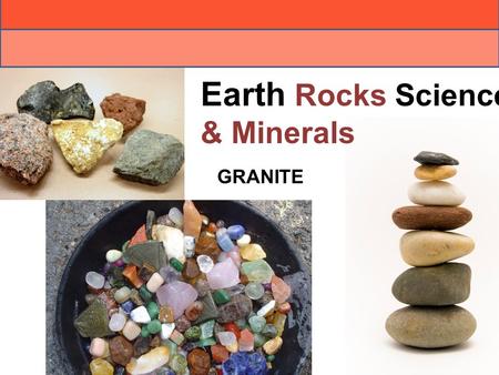 Earth Rocks Science & Minerals GRANITE. The contents of rocks What are rocks made of? One or more Minerals.