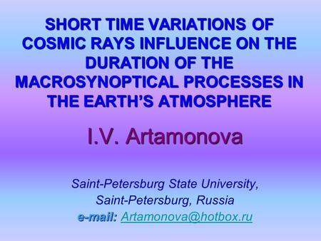 SHORT TIME VARIATIONS OF COSMIC RAYS INFLUENCE ON THE DURATION OF THE MACROSYNOPTICAL PROCESSES IN THE EARTH’S ATMOSPHERE I.V. Artamonova Saint-Petersburg.