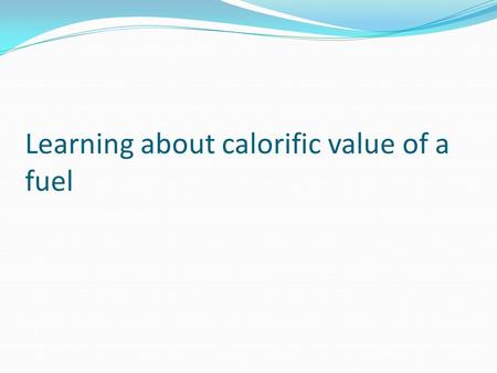 Learning about calorific value of a fuel. Calorific value Lets us prepare a recipe using different fuel types to learn this concept.