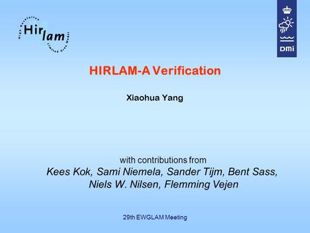 29th EWGLAM Meeting HIRLAM-A Verification Xiaohua Yang with contributions from Kees Kok, Sami Niemela, Sander Tijm, Bent Sass, Niels W. Nilsen, Flemming.