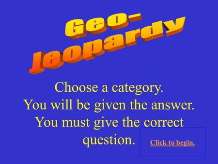 Choose a category. You will be given the answer. You must give the correct question. Click to begin.