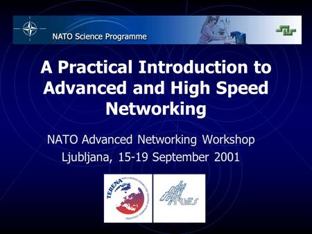 A Practical Introduction to Advanced and High Speed Networking NATO Advanced Networking Workshop Ljubljana, 15-19 September 2001.