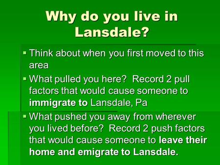 Why do you live in Lansdale?  Think about when you first moved to this area  What pulled you here? Record 2 pull factors that would cause someone to.