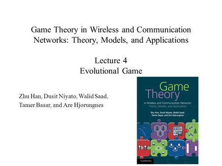 Game Theory in Wireless and Communication Networks: Theory, Models, and Applications Lecture 4 Evolutional Game Zhu Han, Dusit Niyato, Walid Saad, Tamer.