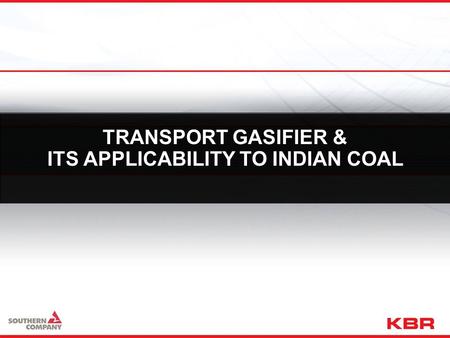 TRANSPORT GASIFIER & ITS APPLICABILITY TO INDIAN COAL TRANSPORT GASIFIER & ITS APPLICABILITY TO INDIAN COAL.