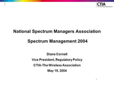 1 National Spectrum Managers Association Spectrum Management 2004 Diane Cornell Vice President, Regulatory Policy CTIA-The Wireless Association May 19,