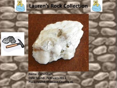 Lauren’s Rock Collection Name: Corundum Date Found: February 2011 Place Found: Madison County, AL.