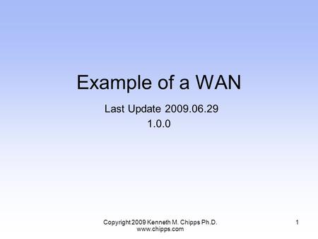 Example of a WAN Last Update 2009.06.29 1.0.0 1Copyright 2009 Kenneth M. Chipps Ph.D. www.chipps.com.