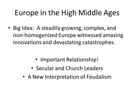 Europe in the High Middle Ages Big Idea: A steadily growing, complex, and non-homogenized Europe witnessed amazing innovations and devastating catastrophes.